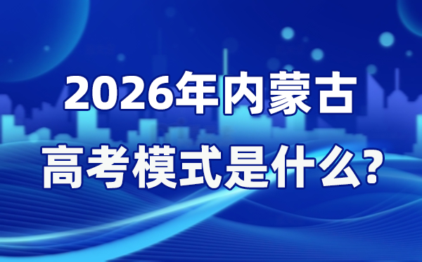 2026年內(nèi)蒙古高考模式是什么,是3+1+2模式嗎？
