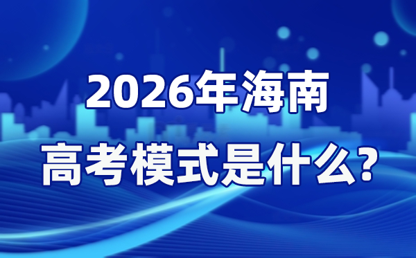 2026年海南高考模式是什么,是3+3模式嗎？