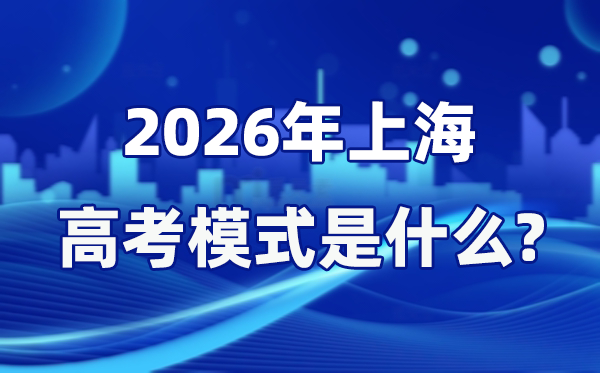 2026年上海高考模式是什么,是3+3模式嗎？
