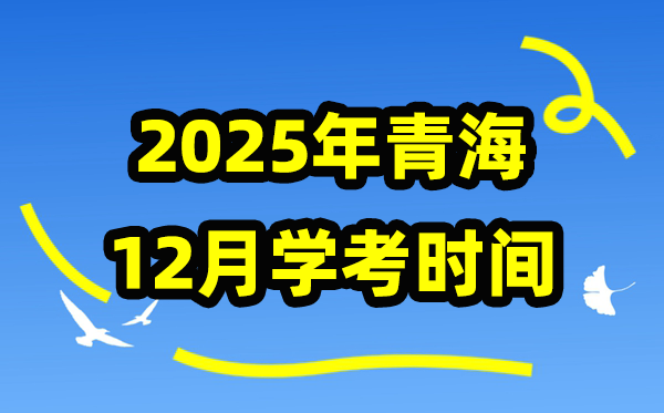 2025年12月青海學(xué)考時間,青海高中學(xué)業(yè)水平合格性考試具體時間