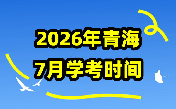 2026年7月青海學(xué)考時間,青海高中學(xué)業(yè)水平合格性考試具體時間