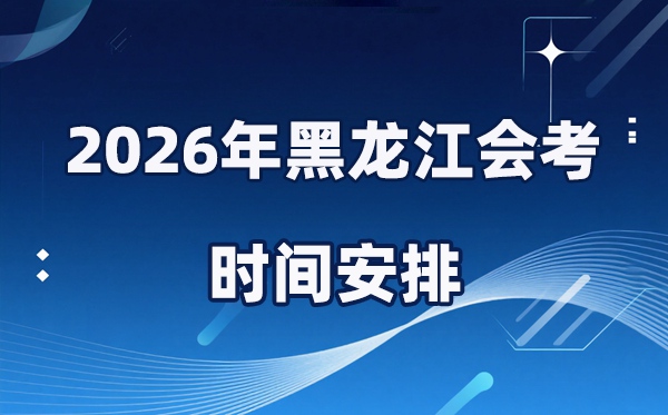 2026年黑龍江會(huì)考時(shí)間安排,具體是什么時(shí)間考？