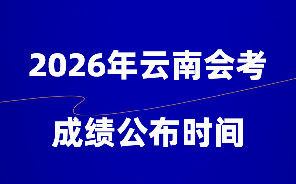 2026年云南會考成績什么時候出,一般多久公布?