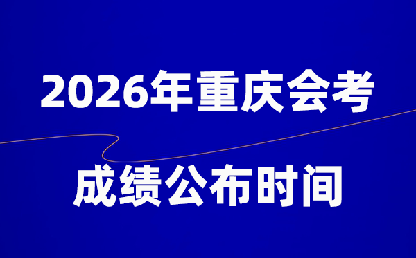 2026年重慶會考成績什么時(shí)候出,一般多久公布？