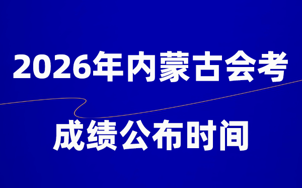 2026年內(nèi)蒙古會考成績什么時候出,一般多久公布？