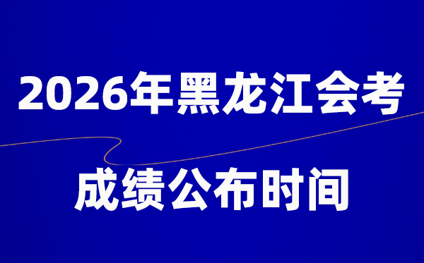2026年黑龍江會(huì)考成績(jī)什么時(shí)候出,一般多久公布？
