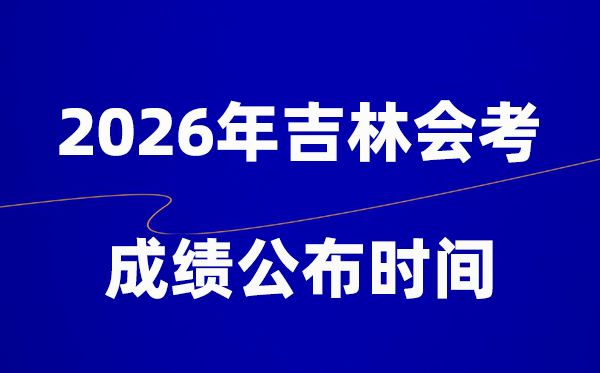 2026年吉林會考成績什么時候出,一般多久公布?