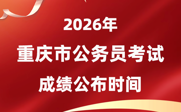 2026重慶公務(wù)員考試成績什么時候公布,4月中旬可查