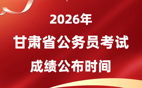 2026甘肅公務員考試成績什么時候公布,4月中旬可查