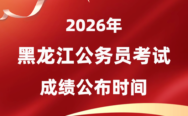2026黑龍江公務(wù)員考試成績什么時候公布,4月初可查
