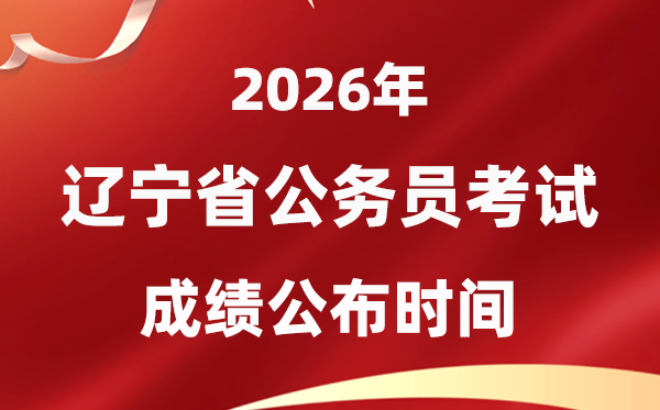 2026遼寧公務員考試成績什么時候公布,4月上旬可查