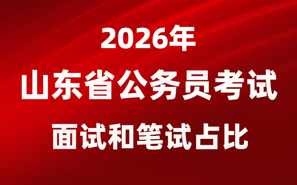 2026年山東公務(wù)員考試面試和筆試占比多少？