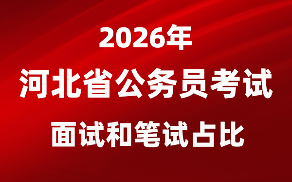 2026年河北公務員考試面試和筆試占比多少？