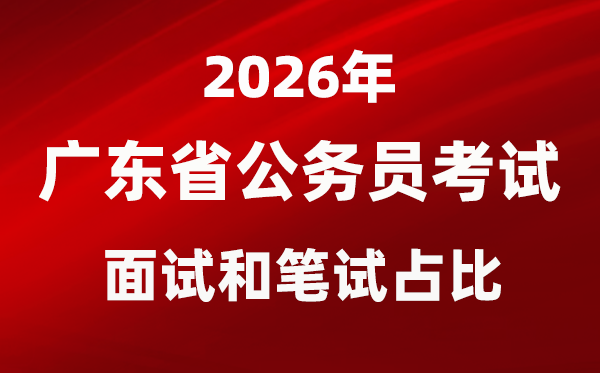 2026年廣東公務員考試面試和筆試占比多少？
