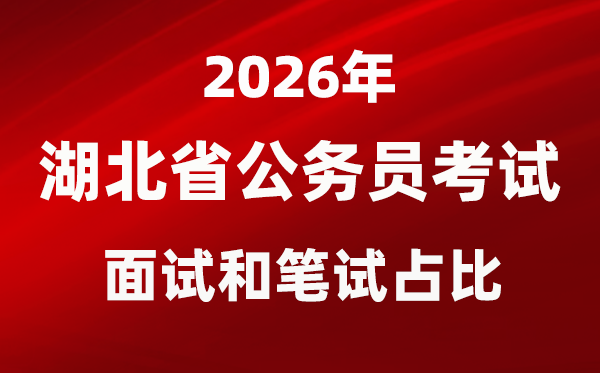 2026年湖北公務(wù)員考試面試和筆試占比多少？