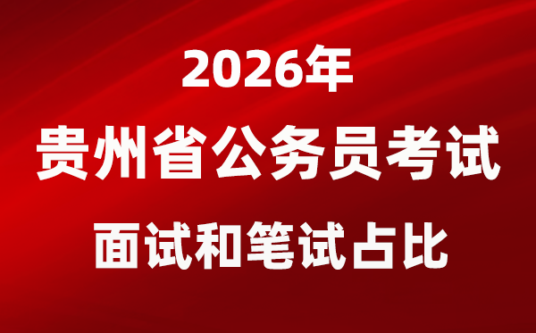 2026年貴州公務(wù)員考試面試和筆試占比多少？