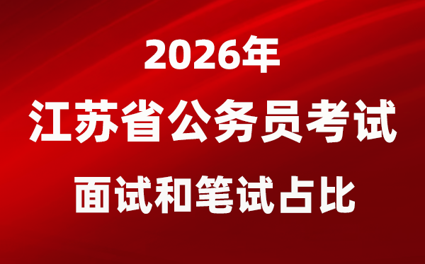 2026年江蘇公務(wù)員考試面試和筆試占比多少？