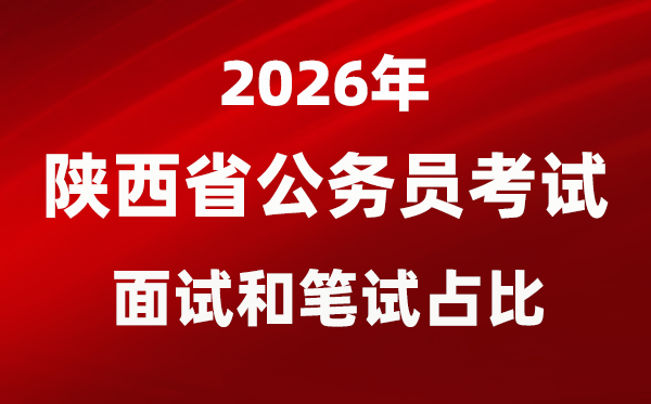 2026年陜西公務員考試面試和筆試占比多少？