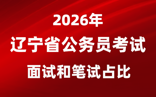 2026年遼寧公務(wù)員考試面試和筆試占比多少？