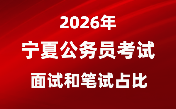 2026年寧夏公務(wù)員考試面試和筆試占比多少？