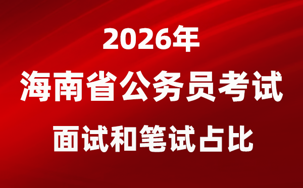 2026年海南公務(wù)員考試面試和筆試占比多少？