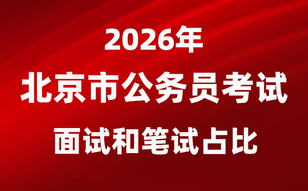 2026年北京公務(wù)員考試面試和筆試占比多少？