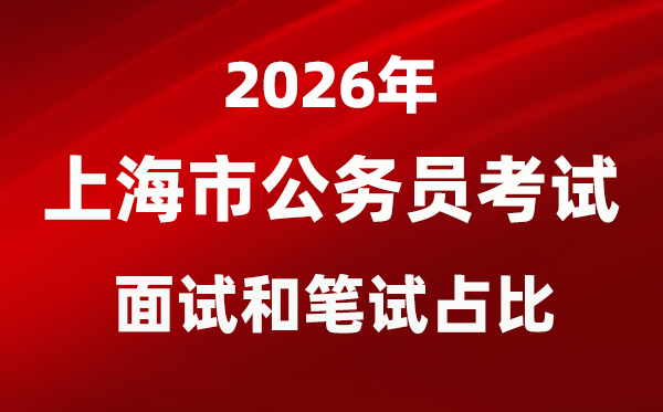2026年上海公務(wù)員考試面試和筆試占比多少？