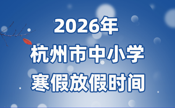 2026年杭州市中小學(xué)寒假放假時間表,2月7日開始放假