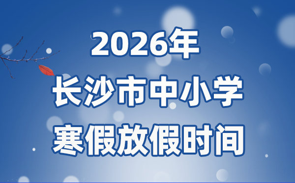 2026年長沙市中小學(xué)寒假放假時(shí)間表,2月1日開始放假