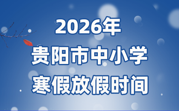 2026年貴陽(yáng)市中小學(xué)寒假放假時(shí)間表,1月24日開始放假